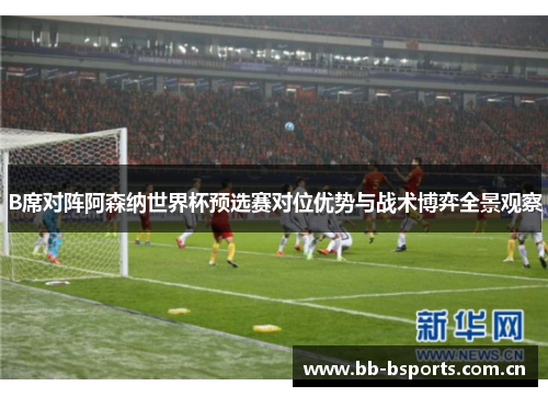 B席对阵阿森纳世界杯预选赛对位优势与战术博弈全景观察